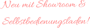 Neu mit Showroom & Selbstbedienungsladen!